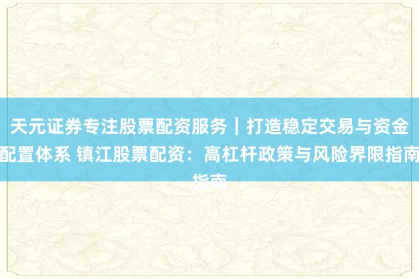 天元证券专注股票配资服务｜打造稳定交易与资金配置体系 镇江股票配资：高杠杆政策与风险界限指南